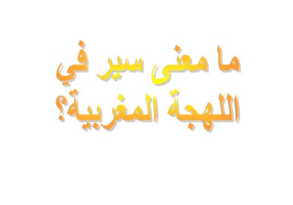 ما معنى سير في اللهجة المغربية؟